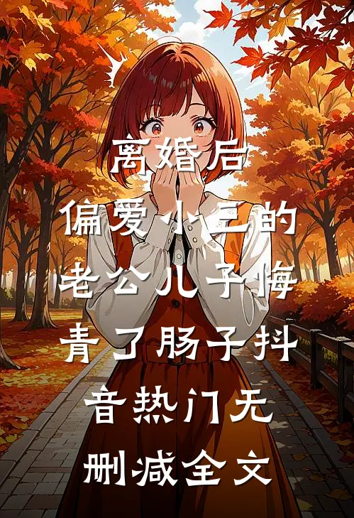 离婚后，偏爱小三的老公儿子悔青了肠子抖音热门无删减全文