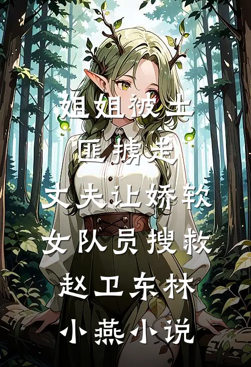 姐姐被土匪掳走，丈夫让娇软女队员搜救赵卫东林小燕小说