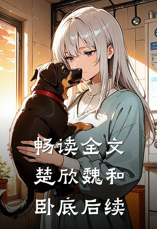 畅读全文楚欣魏和卧底后续