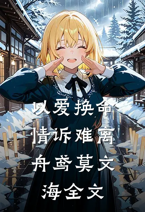 以爱换命，情诉难离舟鸢莫文海全文