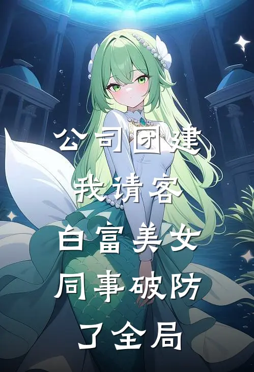 公司团建我请客，白富美女同事破防了全局
