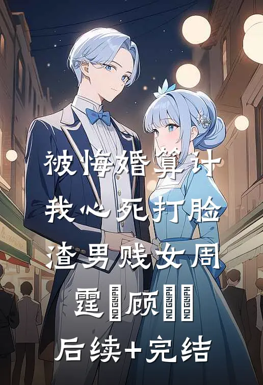被悔婚算计，我心死打脸渣男贱女周霆琤顾妧妧后续+完结