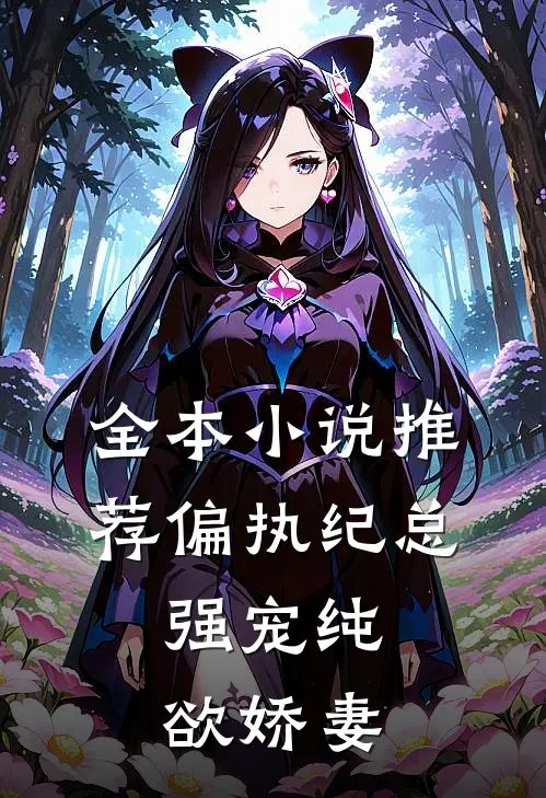 全本小说推荐偏执纪总，强宠纯欲娇妻