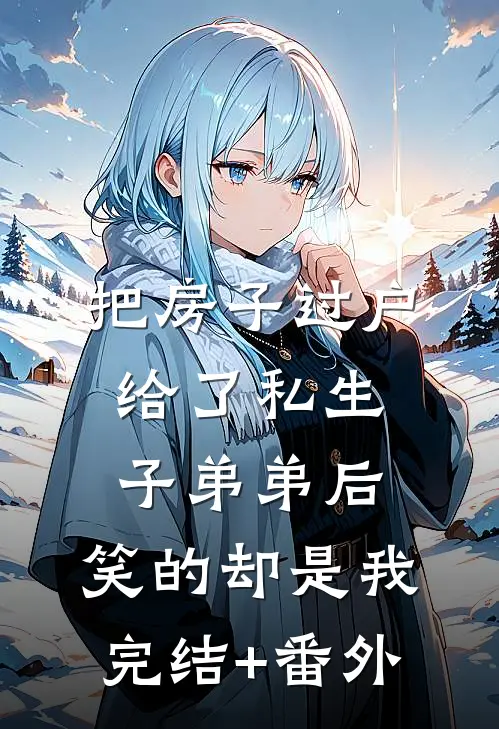 把房子过户给了私生子弟弟后，笑的却是我完结+番外