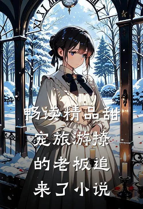 畅读精品甜宠旅游撩的老板追来了小说