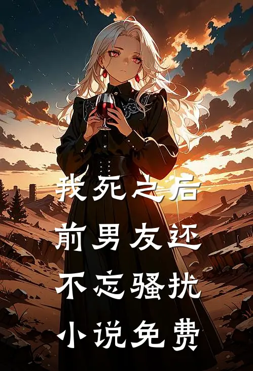 我死之后前男友还不忘骚扰小说免费