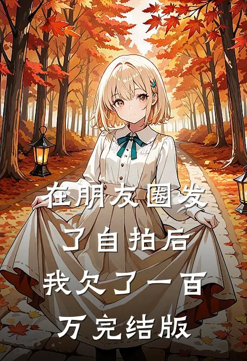 在朋友圈发了自拍后，我欠了一百万完结版