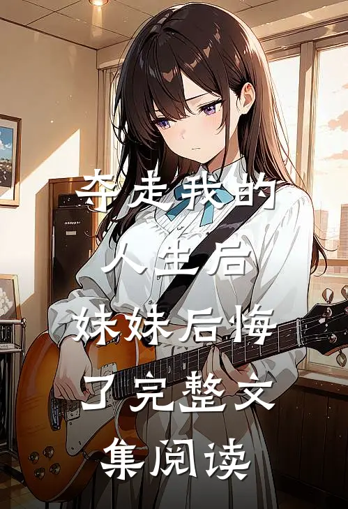 夺走我的人生后，妹妹后悔了完整文集阅读