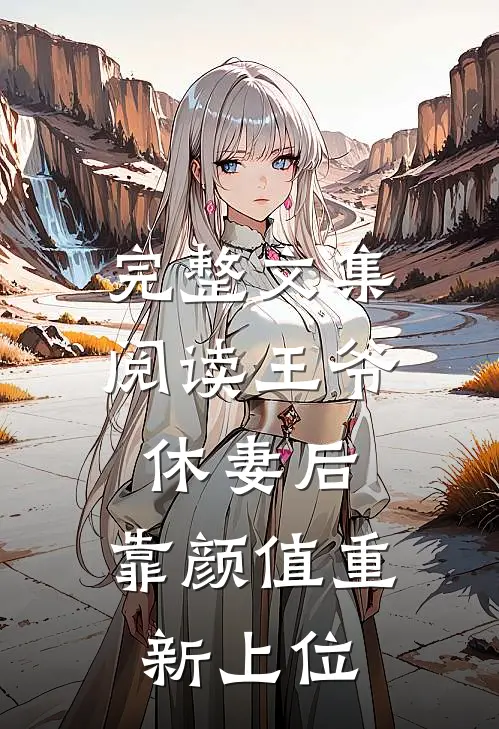 完整文集阅读王爷休妻后，靠颜值重新上位