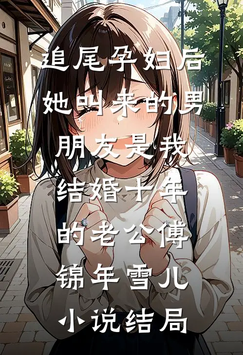 追尾孕妇后，她叫来的男朋友是我结婚十年的老公傅锦年雪儿小说结局