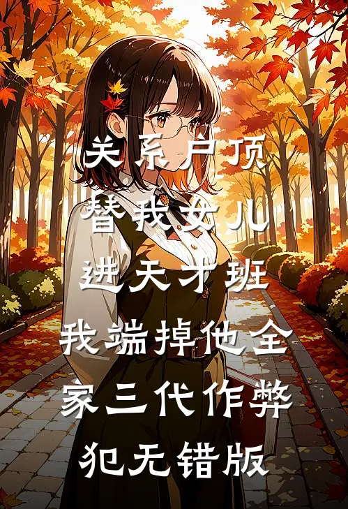 关系户顶替我女儿进天才班，我端掉他全家三代作弊犯无错版