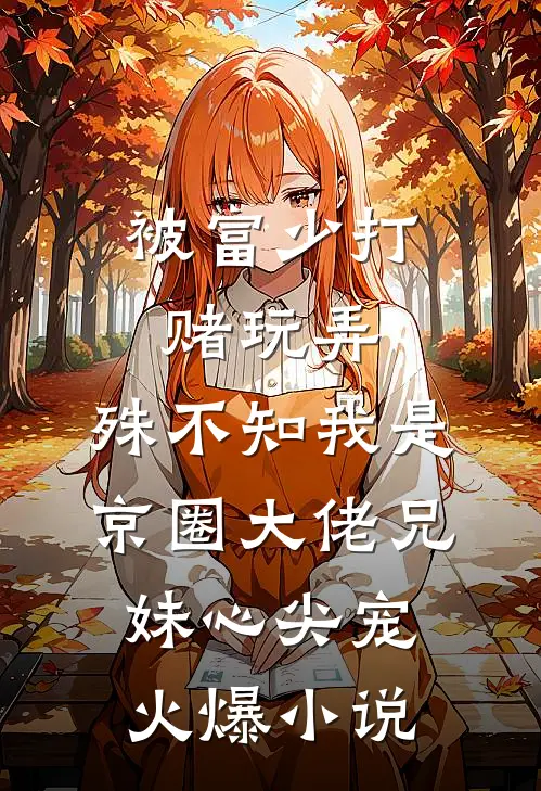 被富少打赌玩弄，殊不知我是京圈大佬兄妹心尖宠火爆小说