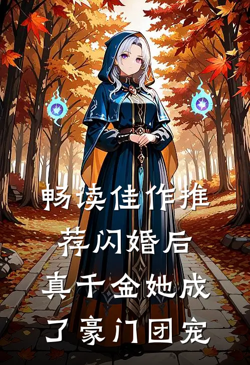 畅读佳作推荐闪婚后，真千金她成了豪门团宠