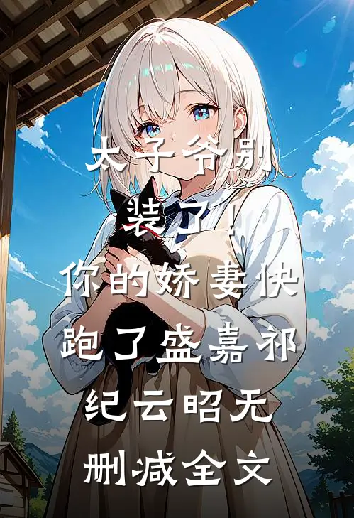 太子爷别装了！你的娇妻快跑了盛嘉祁纪云昭无删减全文
