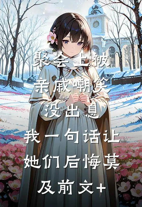 聚会上被亲戚嘲笑没出息，我一句话让她们后悔莫及前文+