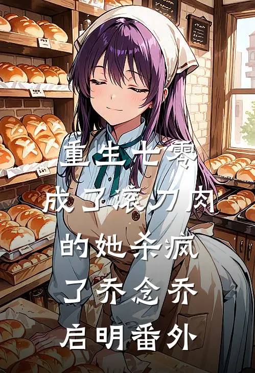 重生七零：成了滚刀肉的她杀疯了乔念乔启明番外