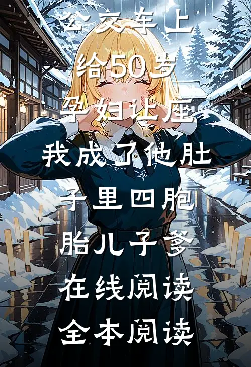 公交车上给50岁孕妇让座，我成了他肚子里四胞胎儿子爹在线阅读全本阅读
