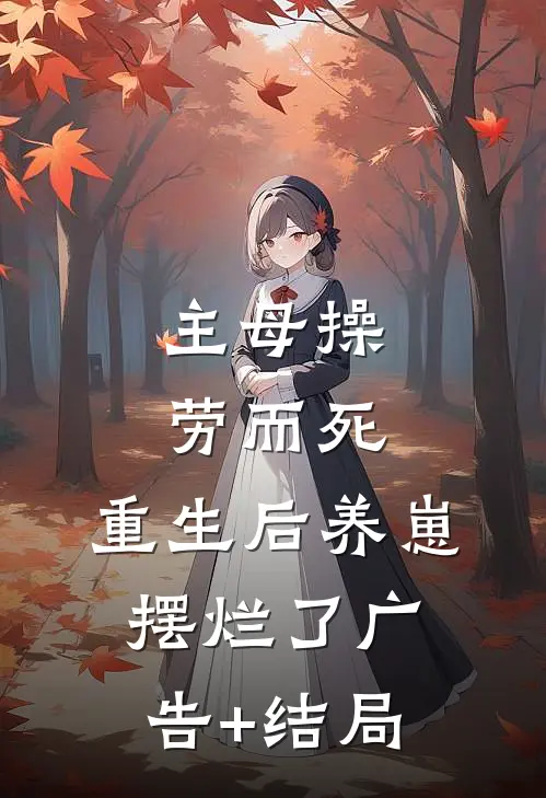 主母操劳而死，重生后养崽摆烂了广告+结局