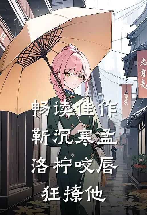 畅读佳作靳沉寒孟洛柠咬唇狂撩他