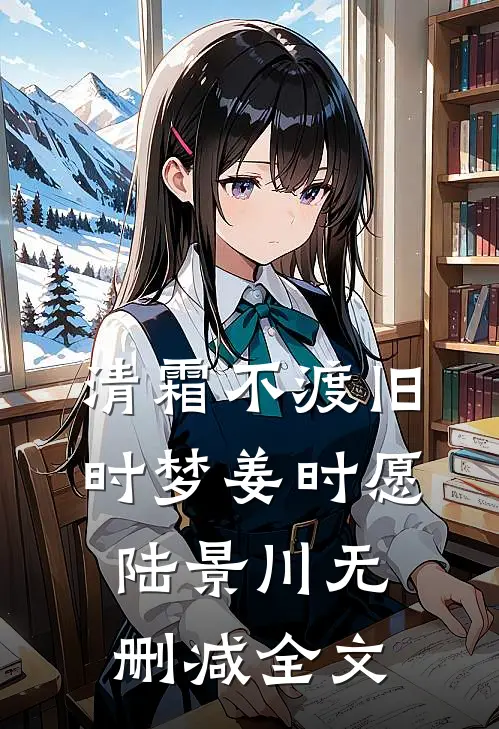 清霜不渡旧时梦姜时愿陆景川无删减全文