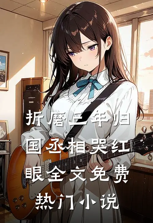 折磨三年归国丞相哭红眼全文免费热门小说
