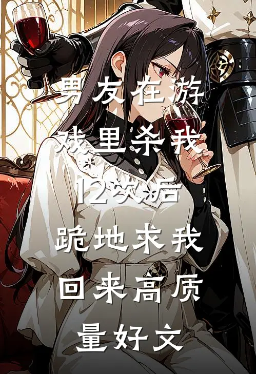男友在游戏里杀我12次后，跪地求我回来高质量好文