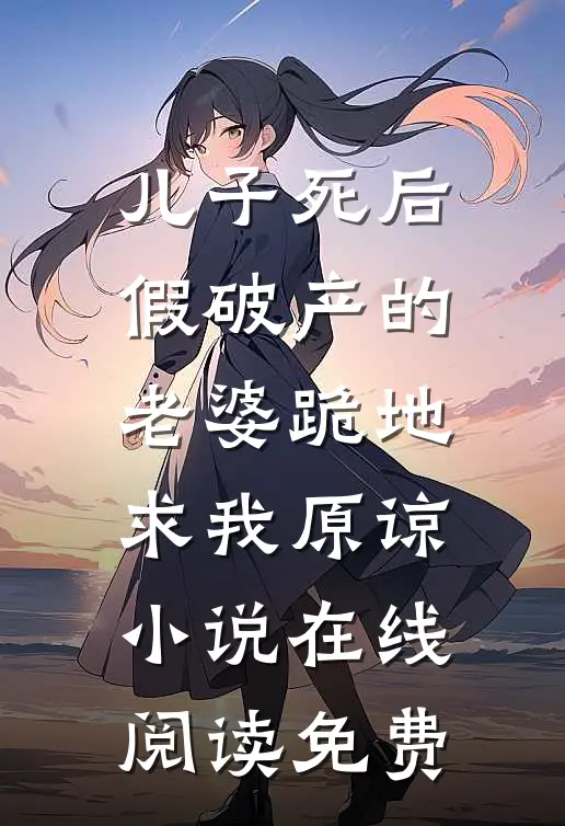 儿子死后，假破产的老婆跪地求我原谅小说在线阅读免费