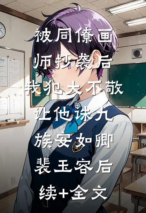 被同僚画师抄袭后，我犯大不敬让他诛九族安如卿裴玉容后续+全文