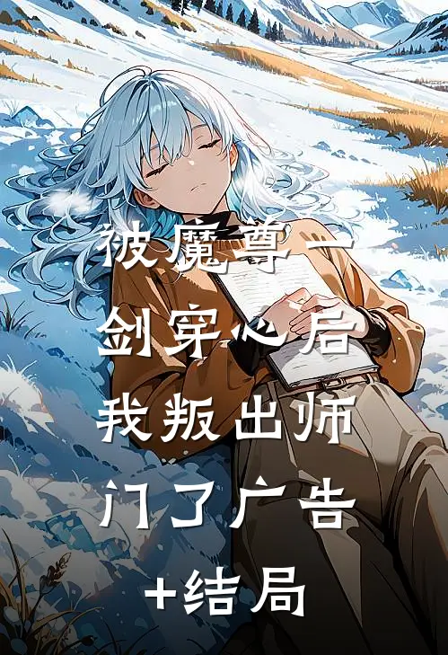 被魔尊一剑穿心后，我叛出师门了广告+结局