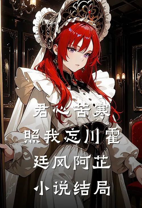 君心苦寒，照我忘川霍廷风阿芷小说结局
