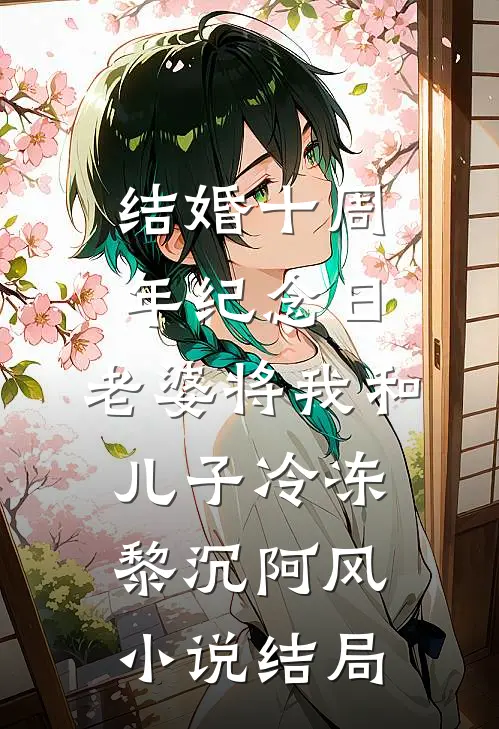 结婚十周年纪念日，老婆将我和儿子冷冻黎沉阿风小说结局