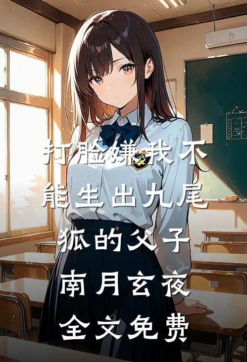 打脸嫌我不能生出九尾狐的父子南月玄夜全文免费