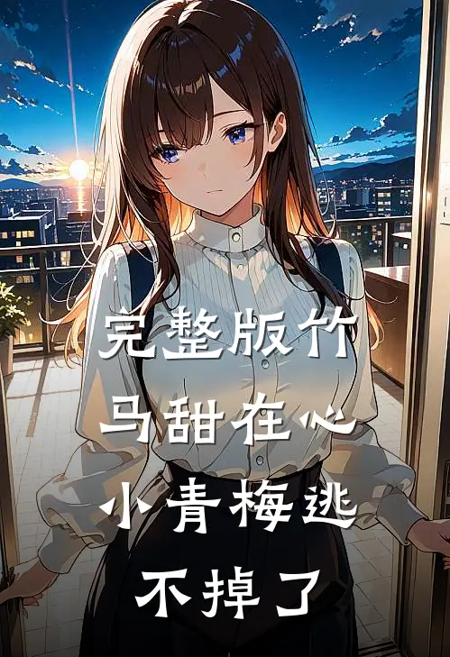 完整版竹马甜在心，小青梅逃不掉了