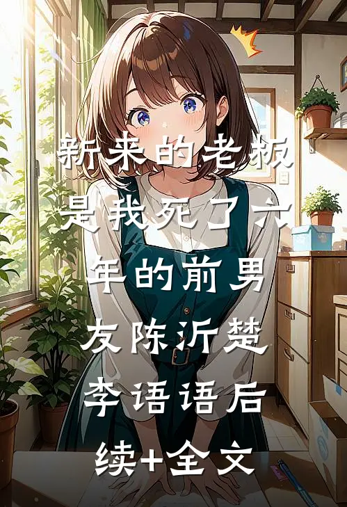 新来的老板是我死了六年的前男友陈沂楚李语语后续+全文