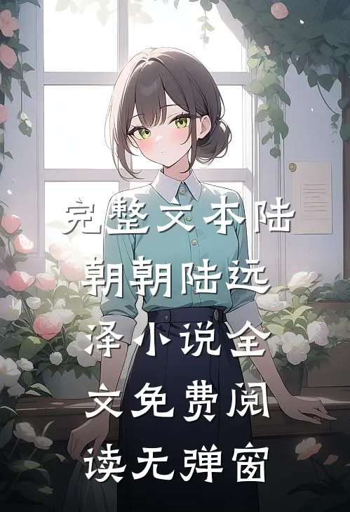 完整文本陆朝朝陆远泽小说全文免费阅读无弹窗