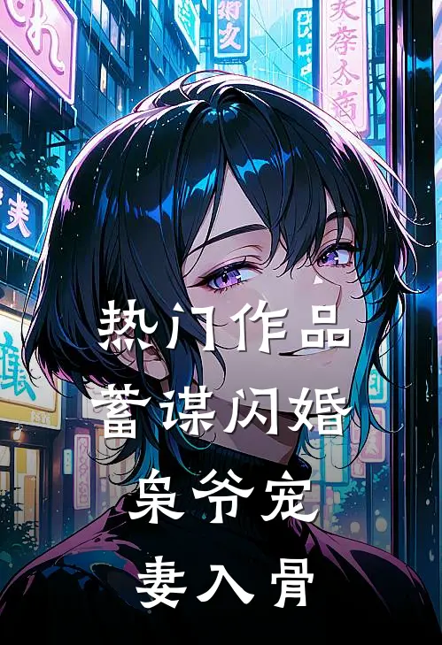 热门作品蓄谋闪婚：枭爷宠妻入骨