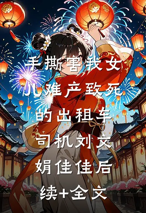 手撕害我女儿难产致死的出租车司机刘文娟佳佳后续+全文