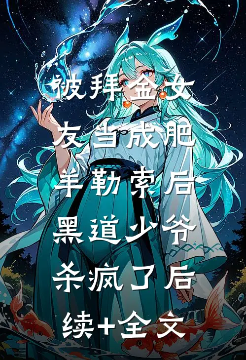 被拜金女友当成肥羊勒索后，黑道少爷杀疯了后续+全文