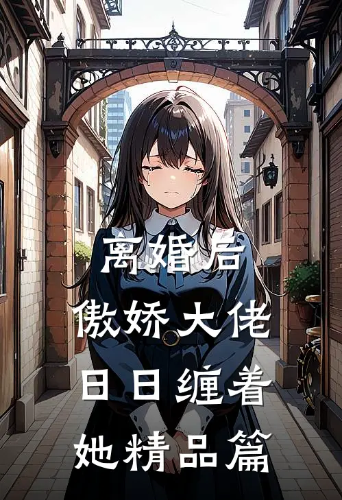 离婚后，傲娇大佬日日缠着她精品篇