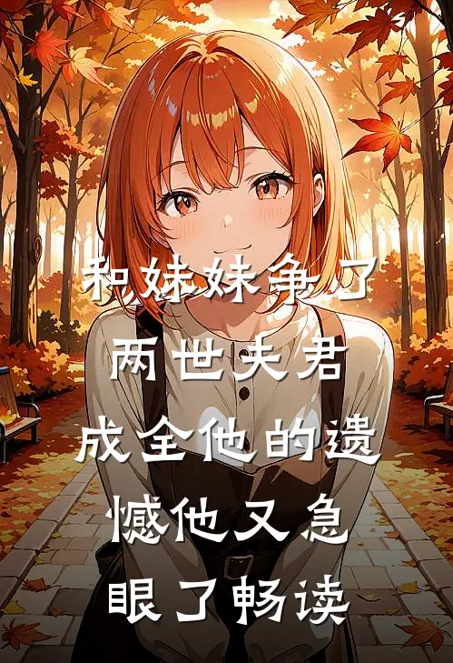 和妹妹争了两世夫君，成全他的遗憾他又急眼了畅读