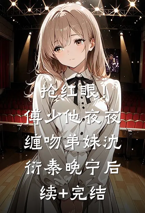 抢红眼！傅少他夜夜缠吻弟妹沈衍秦晚宁后续+完结