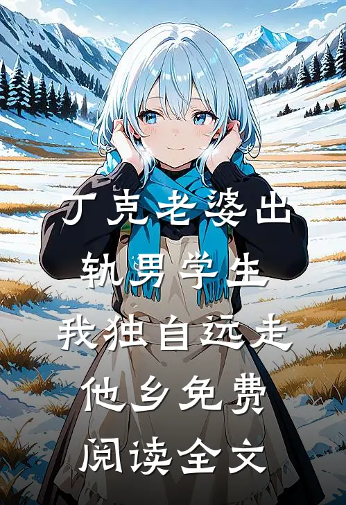 丁克老婆出轨男学生，我独自远走他乡免费阅读全文