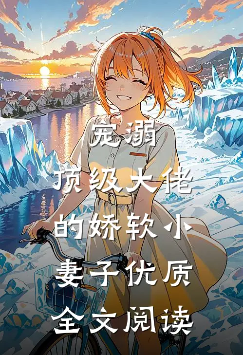 宠溺：顶级大佬的娇软小妻子优质全文阅读