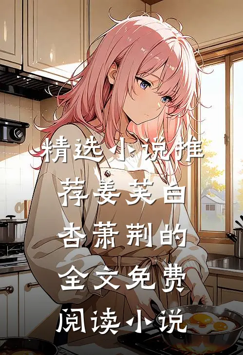 精选小说推荐姜芙白杏萧荆的全文免费阅读小说