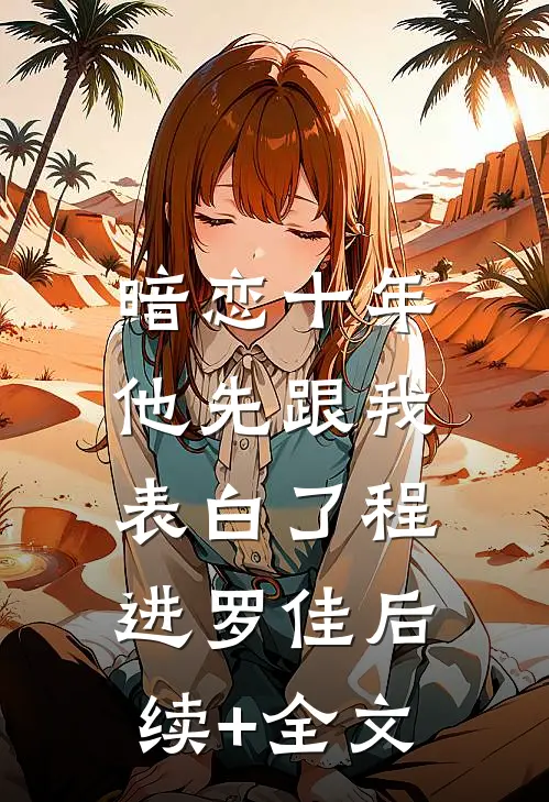 暗恋十年，他先跟我表白了程进罗佳后续+全文