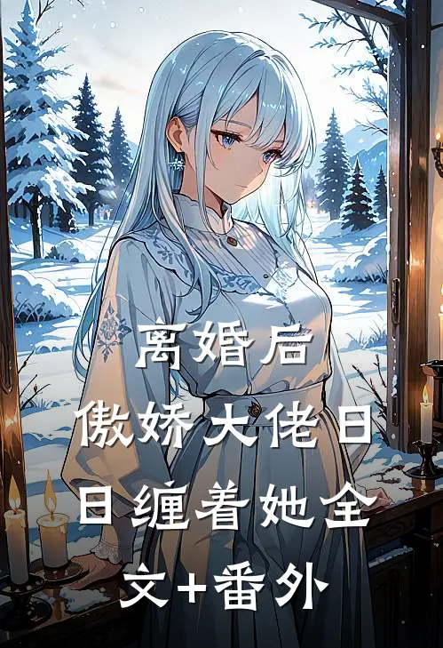 离婚后，傲娇大佬日日缠着她全文+番外