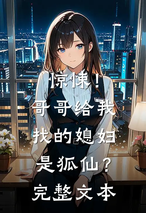 惊悚！哥哥给我找的媳妇是狐仙？完整文本