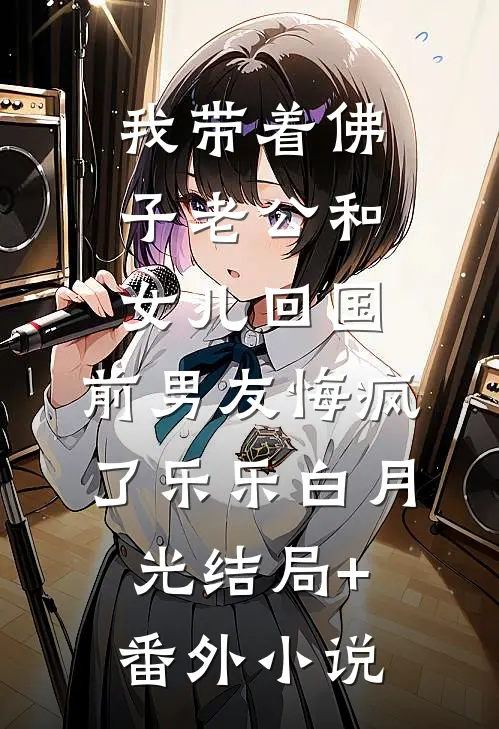 我带着佛子老公和女儿回国，前男友悔疯了乐乐白月光结局+番外小说