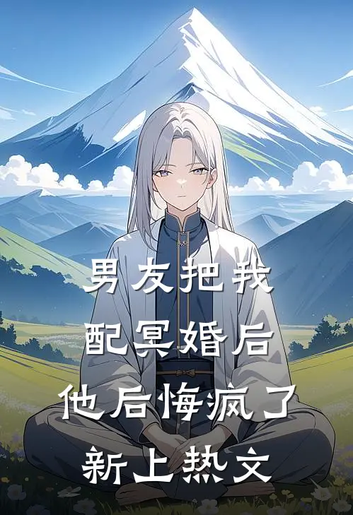 男友把我配冥婚后，他后悔疯了新上热文