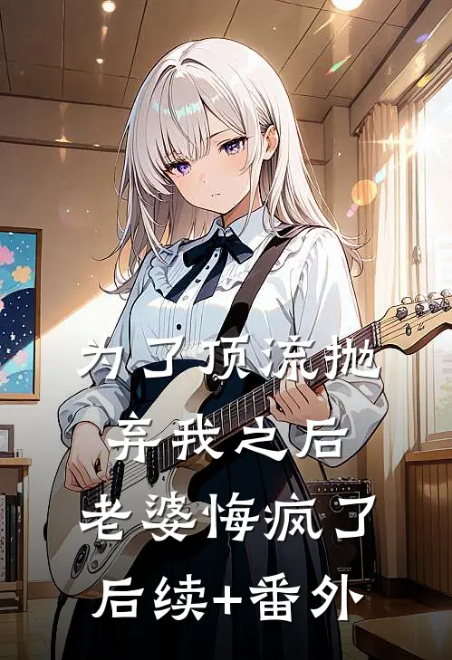 为了顶流抛弃我之后，老婆悔疯了后续+番外